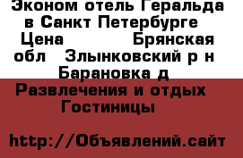 Эконом-отель Геральда в Санкт-Петербурге › Цена ­ 1 200 - Брянская обл., Злынковский р-н, Барановка д. Развлечения и отдых » Гостиницы   